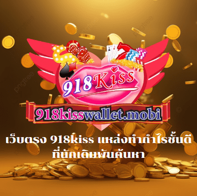 เว็บตรง 918kiss แหล่งทำกำไรชั้นดี ที่นักเดิมพันค้นหา